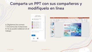 1 2 / 2 0 / 2 0 2 0
Comparta un PPT con sus compañeros y
modifíquelo en línea
I N F O R M Á T I C A I 5
6. Digitamos los correos
7. Enviamos las invitaciones
8. Ya se puede colaborar en el
trabajo
 