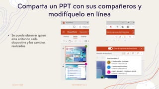 1 2 / 2 0 / 2 0 2 0
Comparta un PPT con sus compañeros y
modifíquelo en línea
I N F O R M Á T I C A I 6
• Se puede observar quien
esta editando cada
diapositiva y los cambios
realizados
 