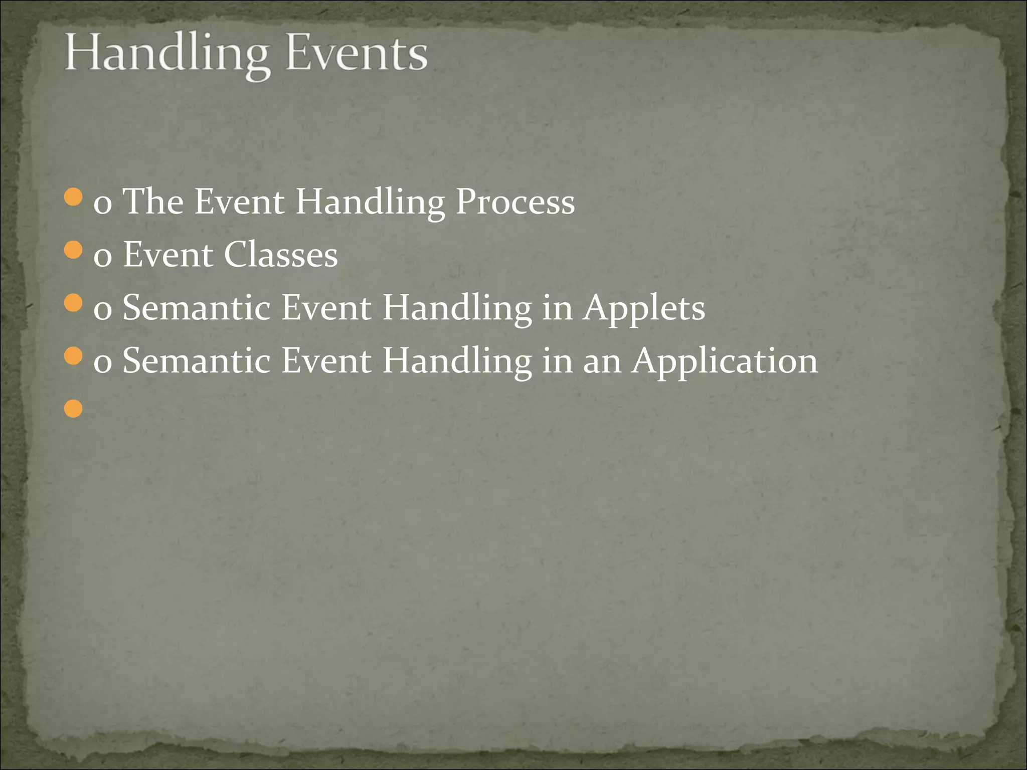 o The Event Handling Process
o Event Classes
o Semantic Event Handling in Applets
o Semantic Event Handling in an Application

 