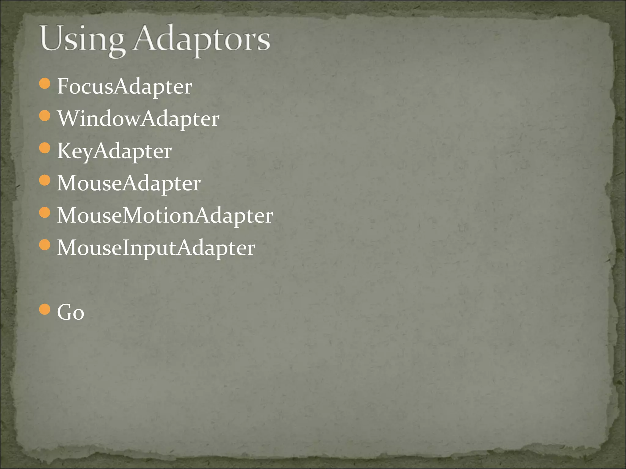 FocusAdapter
WindowAdapter
KeyAdapter
MouseAdapter
MouseMotionAdapter
MouseInputAdapter
Go
 