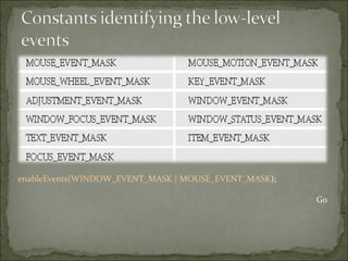 enableEvents(WINDOW_EVENT_MASK | MOUSE_EVENT_MASK);
Go
 
