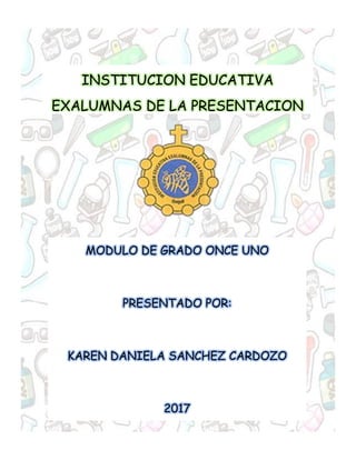 1
INSTITUCION EDUCATIVA
EXALUMNAS DE LA PRESENTACION
MODULO DE GRADO ONCE UNO
PRESENTADO POR:
KAREN DANIELA SANCHEZ CARDOZO
2017
 