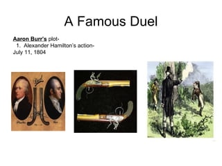 A Famous Duel Aaron Burr’s  plot-  1.  Alexander Hamilton’s action- July 11, 1804  