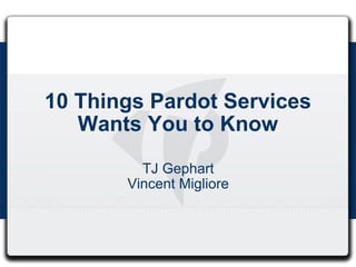 10 Things Pardot Services Wants You to Know TJ Gephart Vincent Migliore 