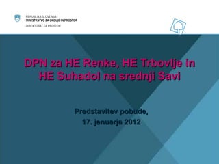 DPN za HE Renke, HE Trbovlje in HE Suhadol na srednji Savi Predstavitev pobude, 17. januarja 2012 