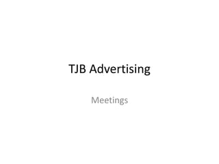 TJB Advertising
Meetings
 