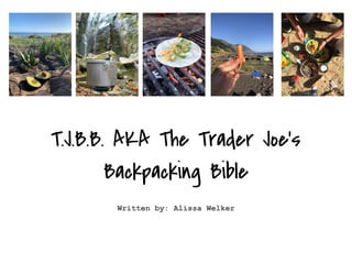 T.J.B.B. AKA The Trader Joe’s
Backpacking Bible
Written by: Alissa Welker
 