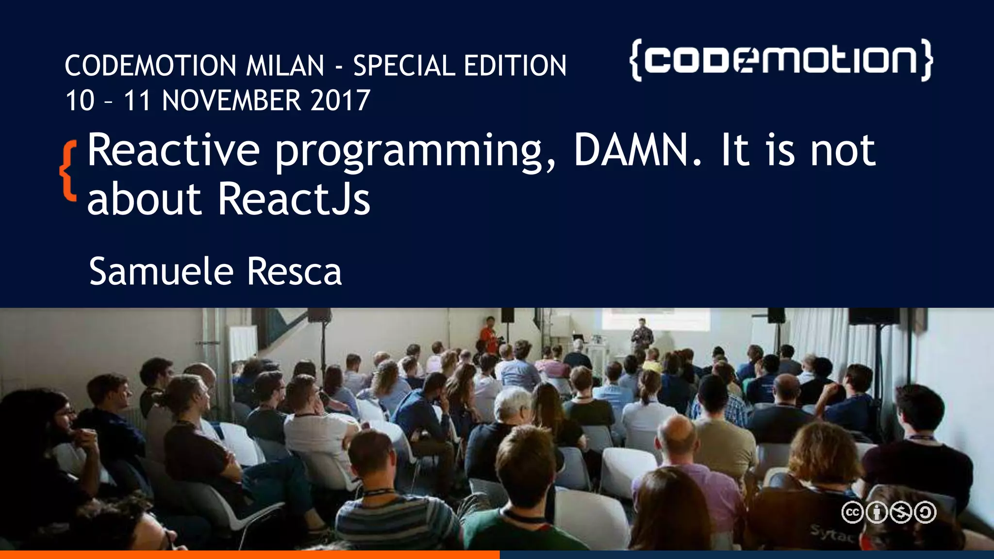 Reactive programming, DAMN. It is not about ReactJs Samuele Resca CODEMOTION MILAN - SPECIAL EDITION 10 – 11 NOVEMBER 2017 