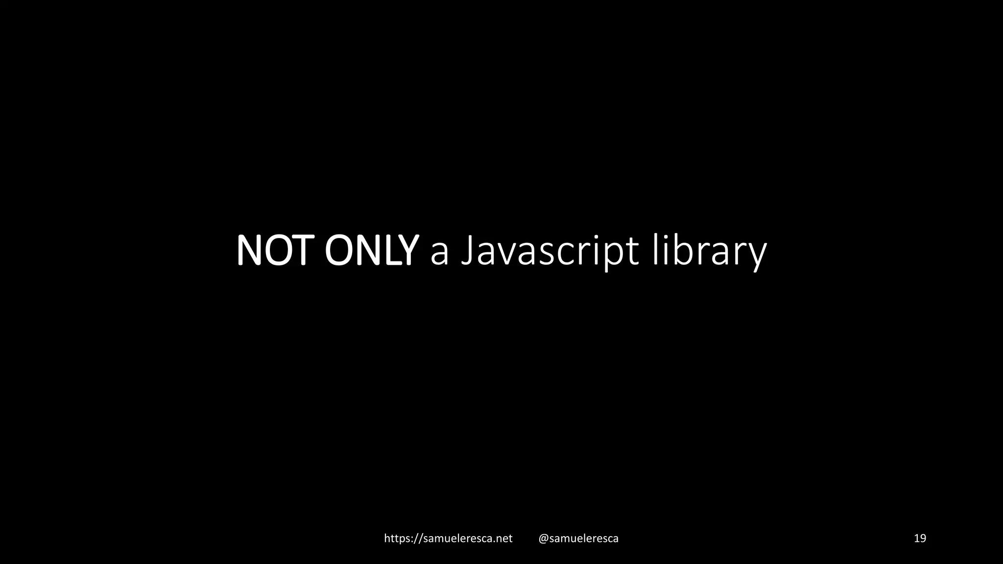 NOT ONLY a Javascript library https://samueleresca.net @samueleresca 19 