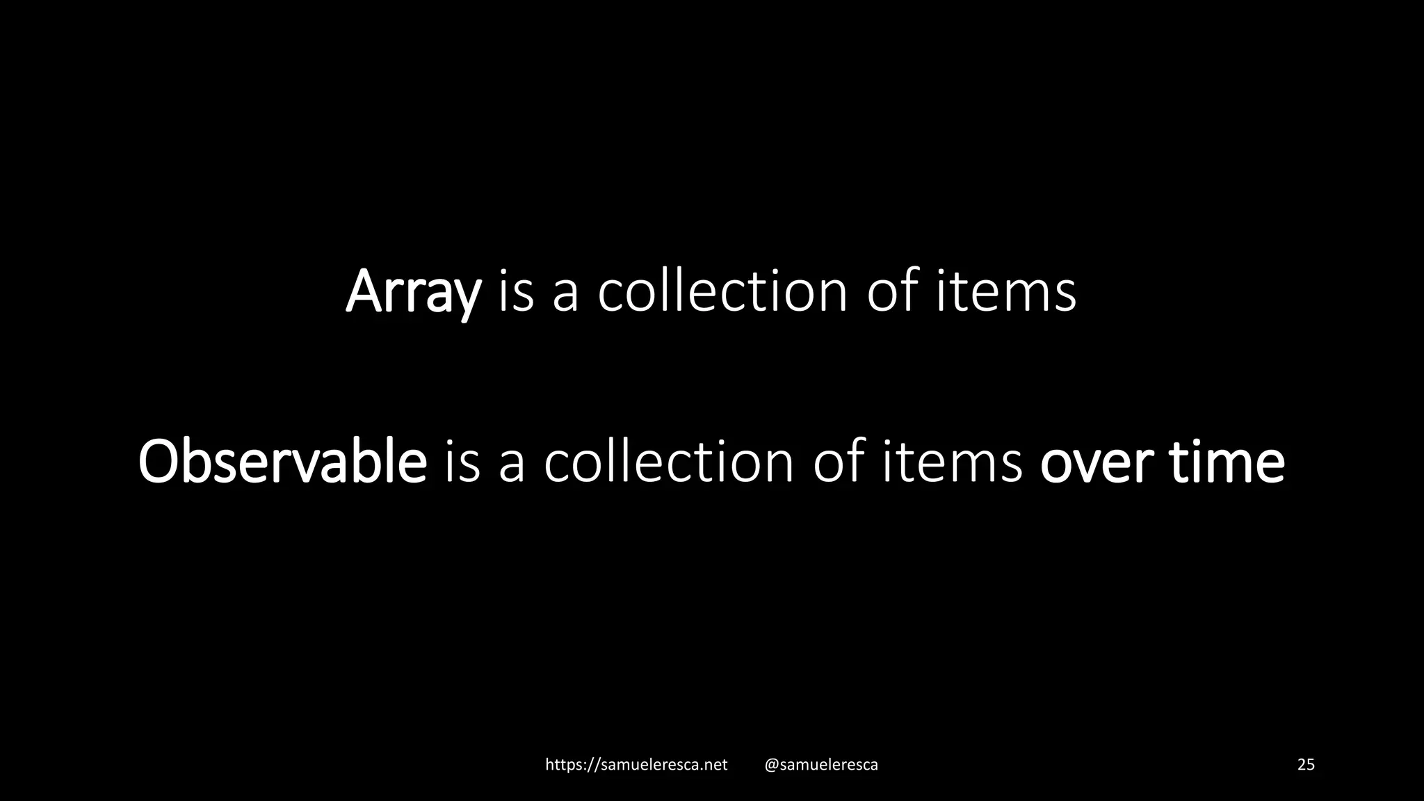 Array is a collection of items Observable is a collection of items over time https://samueleresca.net @samueleresca 25 