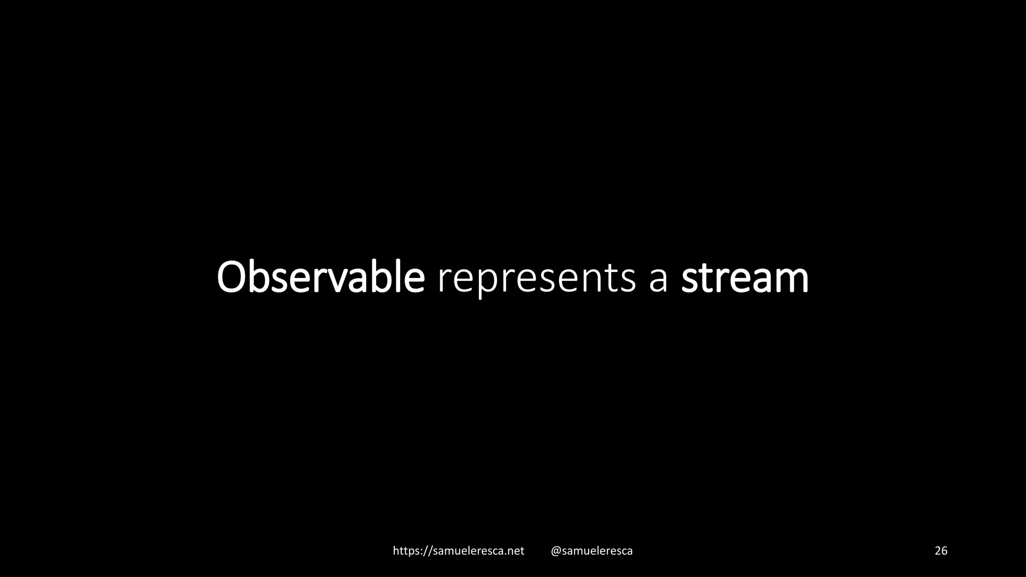 Observable represents a stream https://samueleresca.net @samueleresca 26 