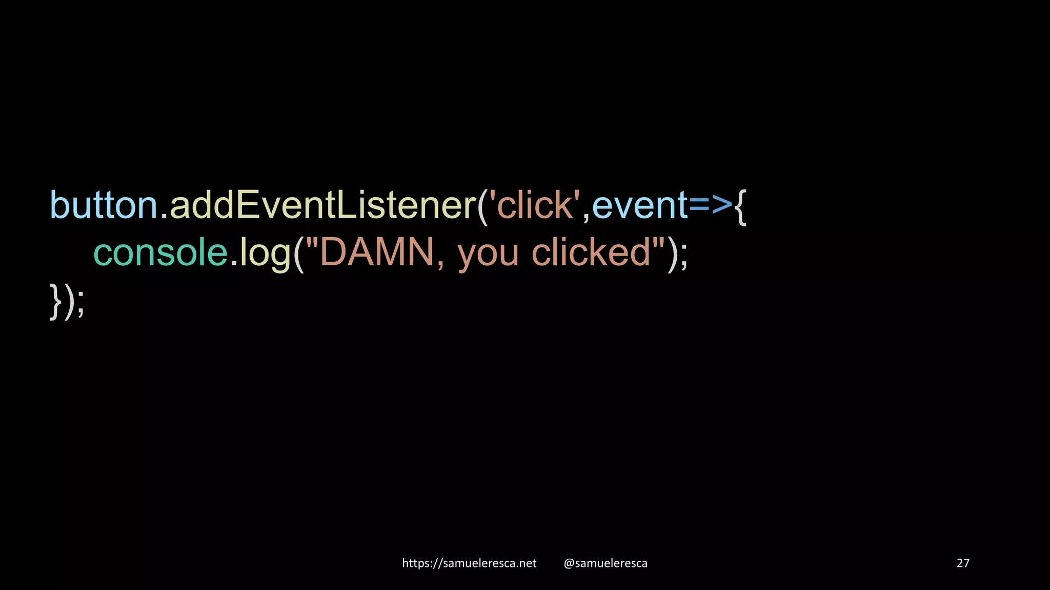 https://samueleresca.net @samueleresca 27 button.addEventListener('click',event=>{ console.log("DAMN, you clicked"); }); 