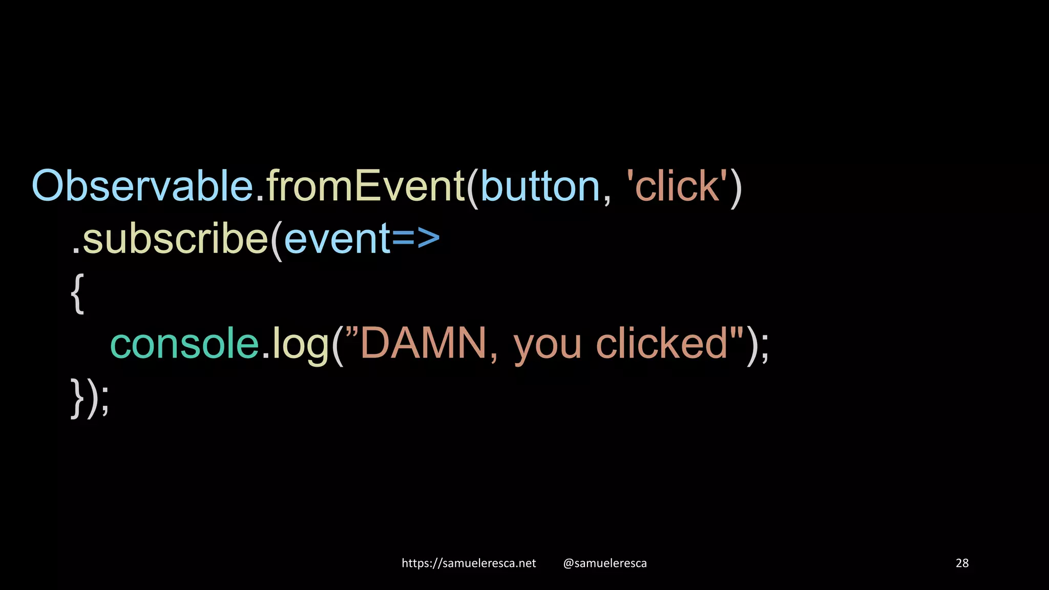 https://samueleresca.net @samueleresca 28 Observable.fromEvent(button, 'click') .subscribe(event=> { console.log(”DAMN, you clicked"); }); 
