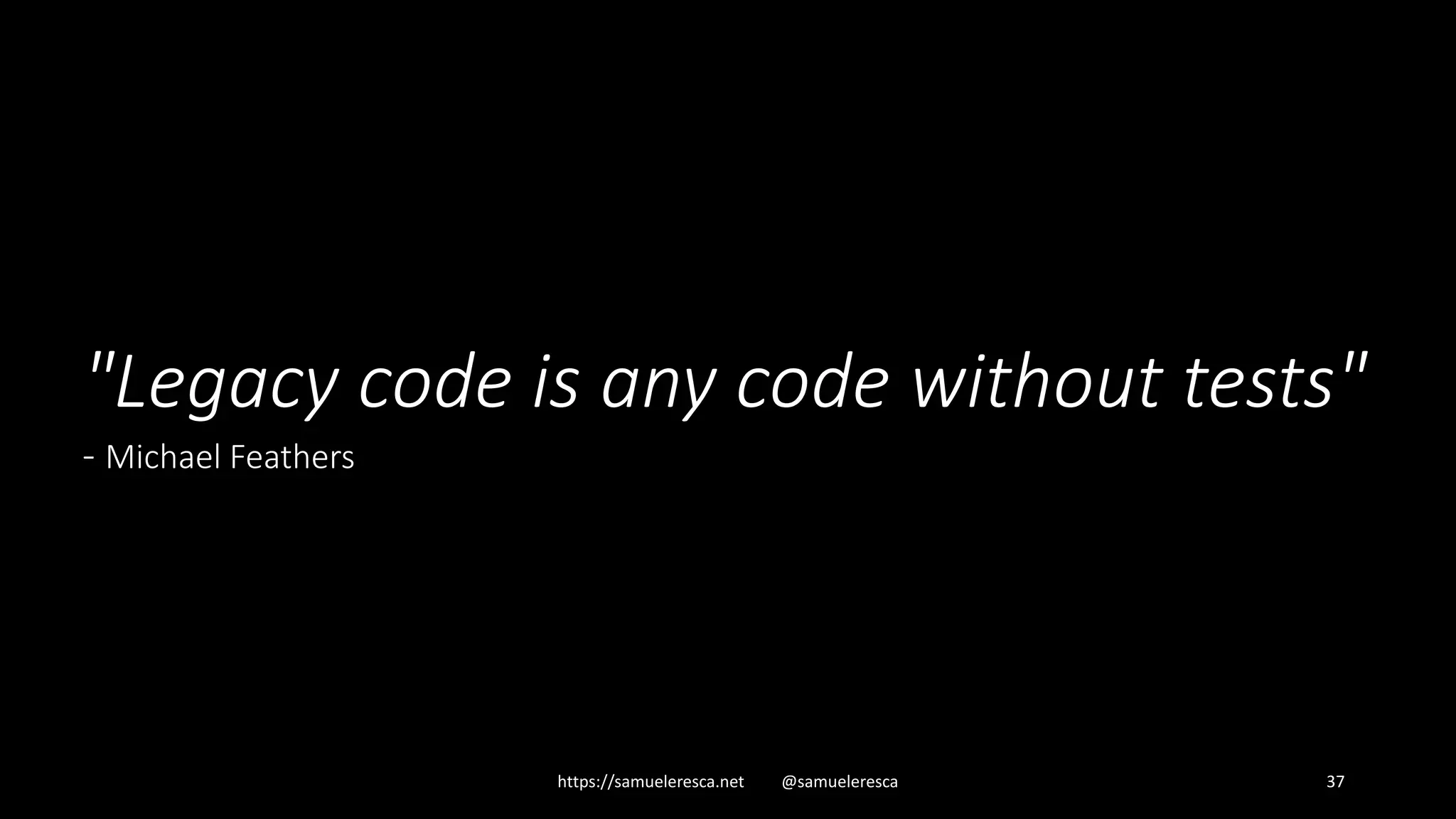 https://samueleresca.net @samueleresca 37 "Legacy code is any code without tests" - Michael Feathers 