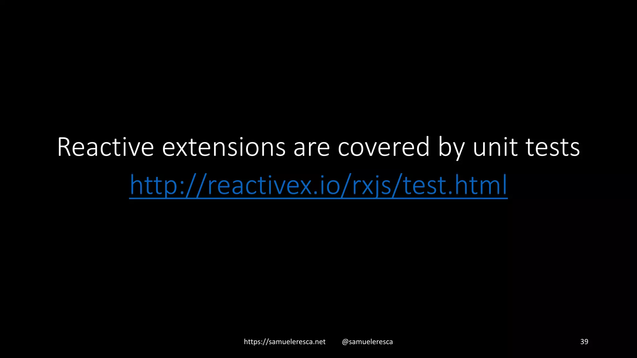 https://samueleresca.net @samueleresca 39 Reactive extensions are covered by unit tests http://reactivex.io/rxjs/test.html 
