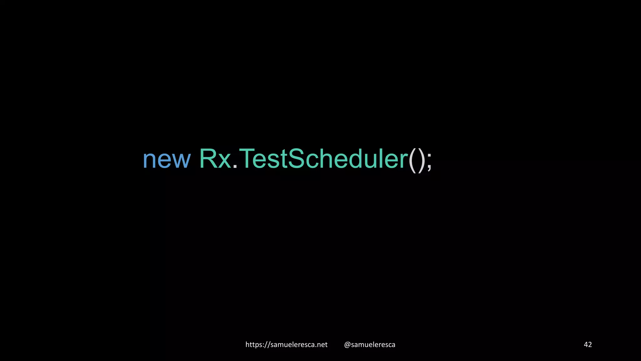https://samueleresca.net @samueleresca 42 new Rx.TestScheduler(); 
