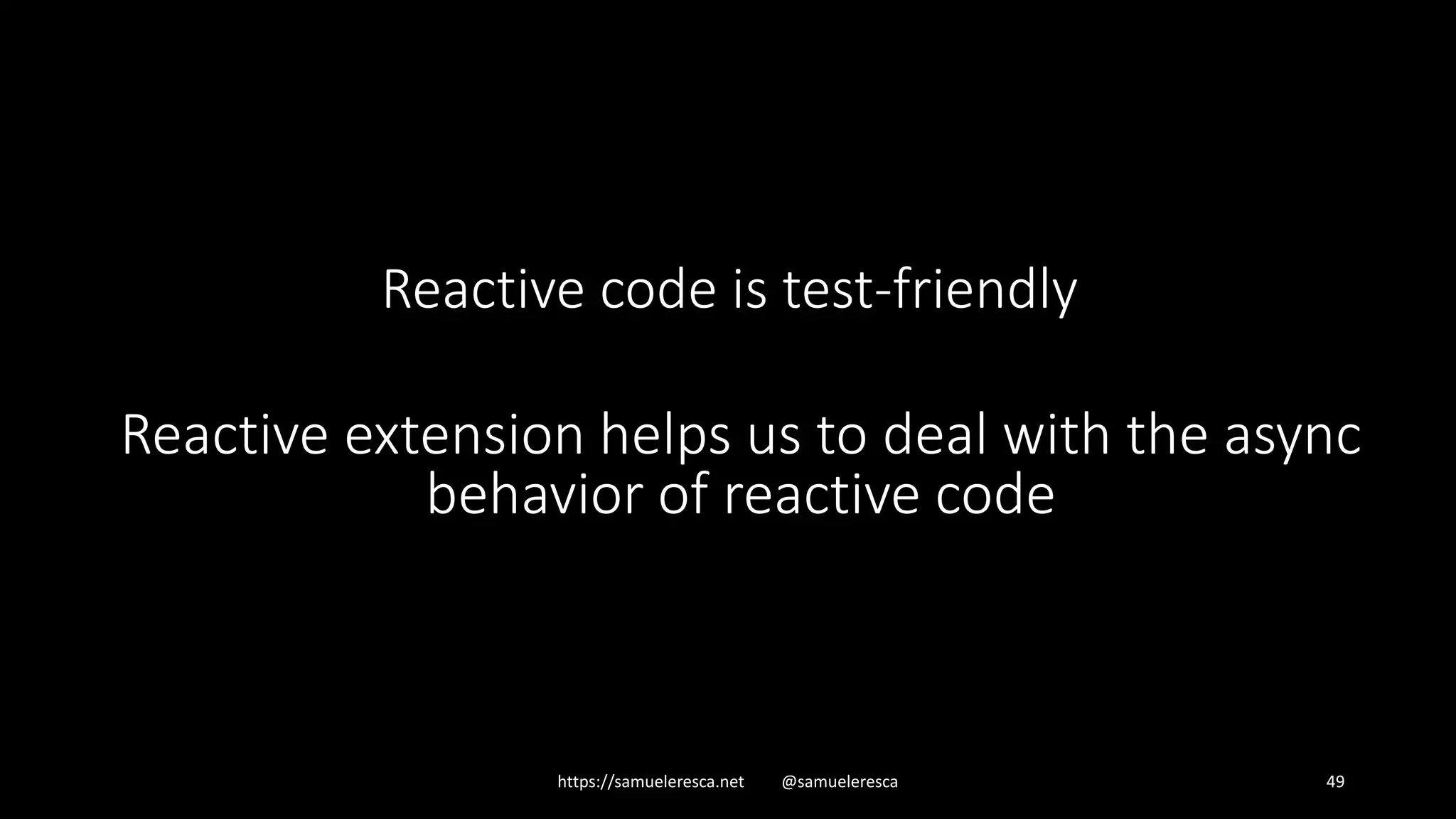 https://samueleresca.net @samueleresca 49 Reactive extension helps us to deal with the async behavior of reactive code Reactive code is test-friendly 