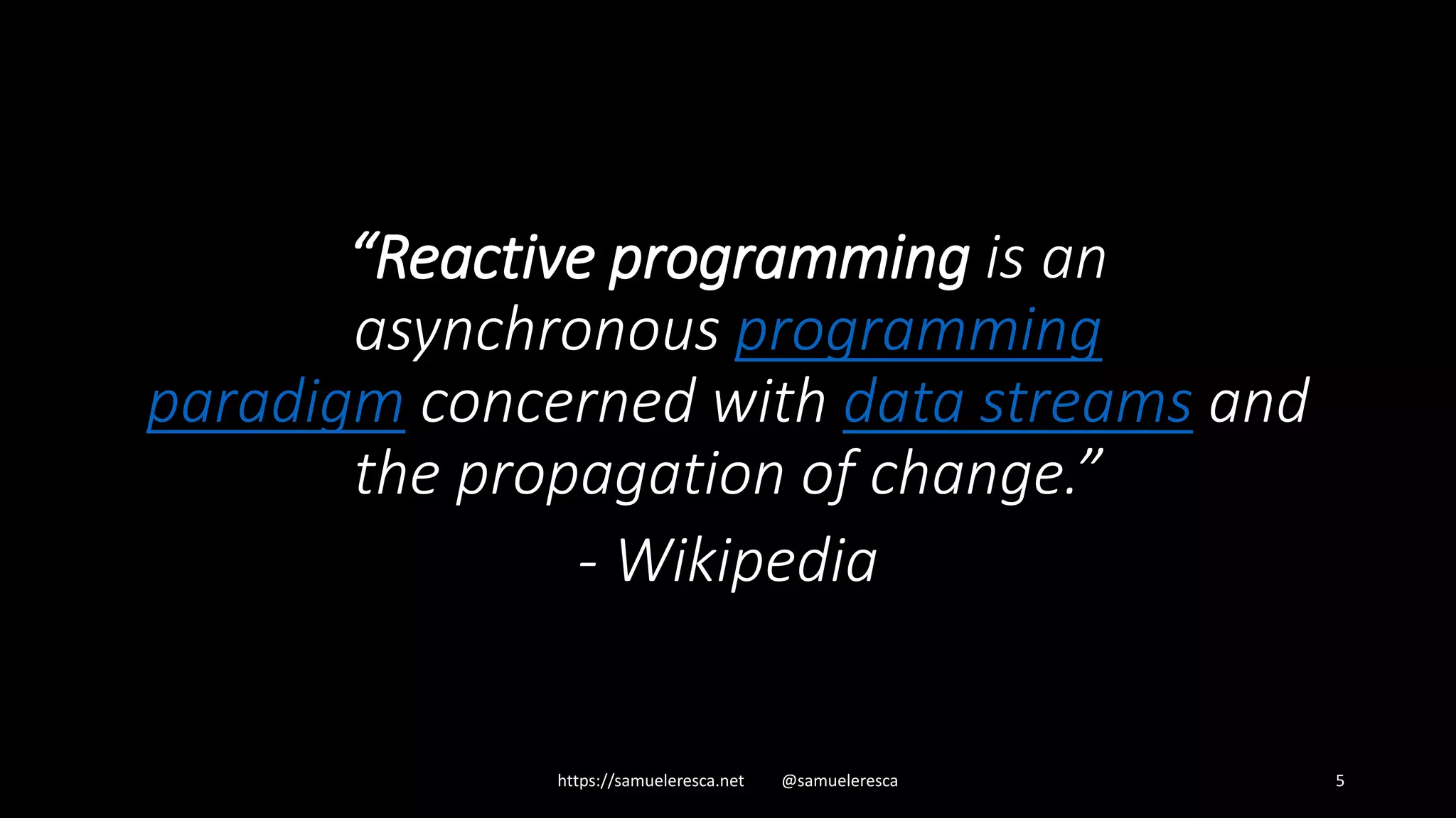 “Reactive programming is an asynchronous programming paradigm concerned with data streams and the propagation of change.” - Wikipedia https://samueleresca.net @samueleresca 5 