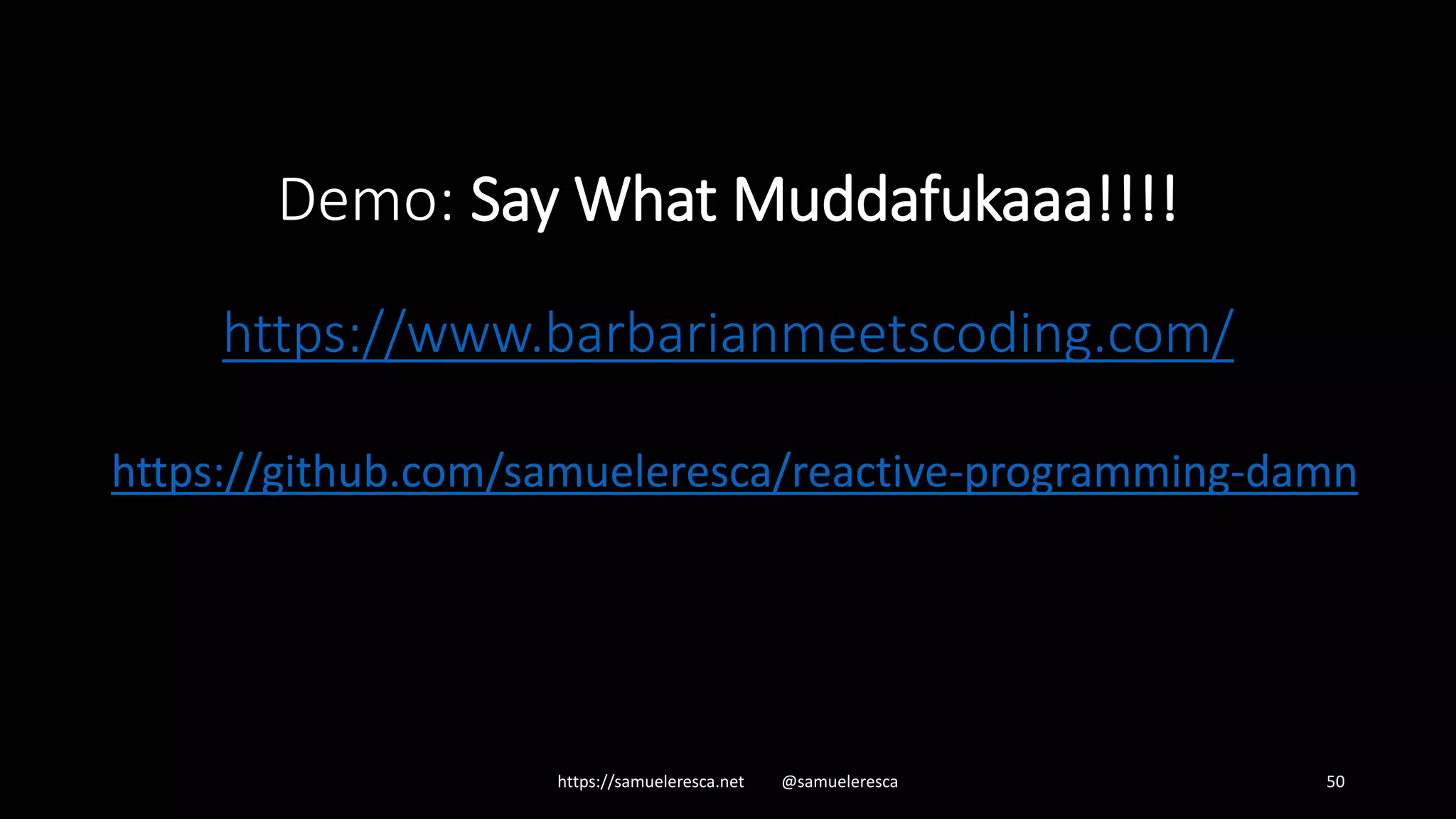 https://samueleresca.net @samueleresca 50 Demo: Say What Muddafukaaa!!!! https://www.barbarianmeetscoding.com/ https://github.com/samueleresca/reactive-programming-damn 