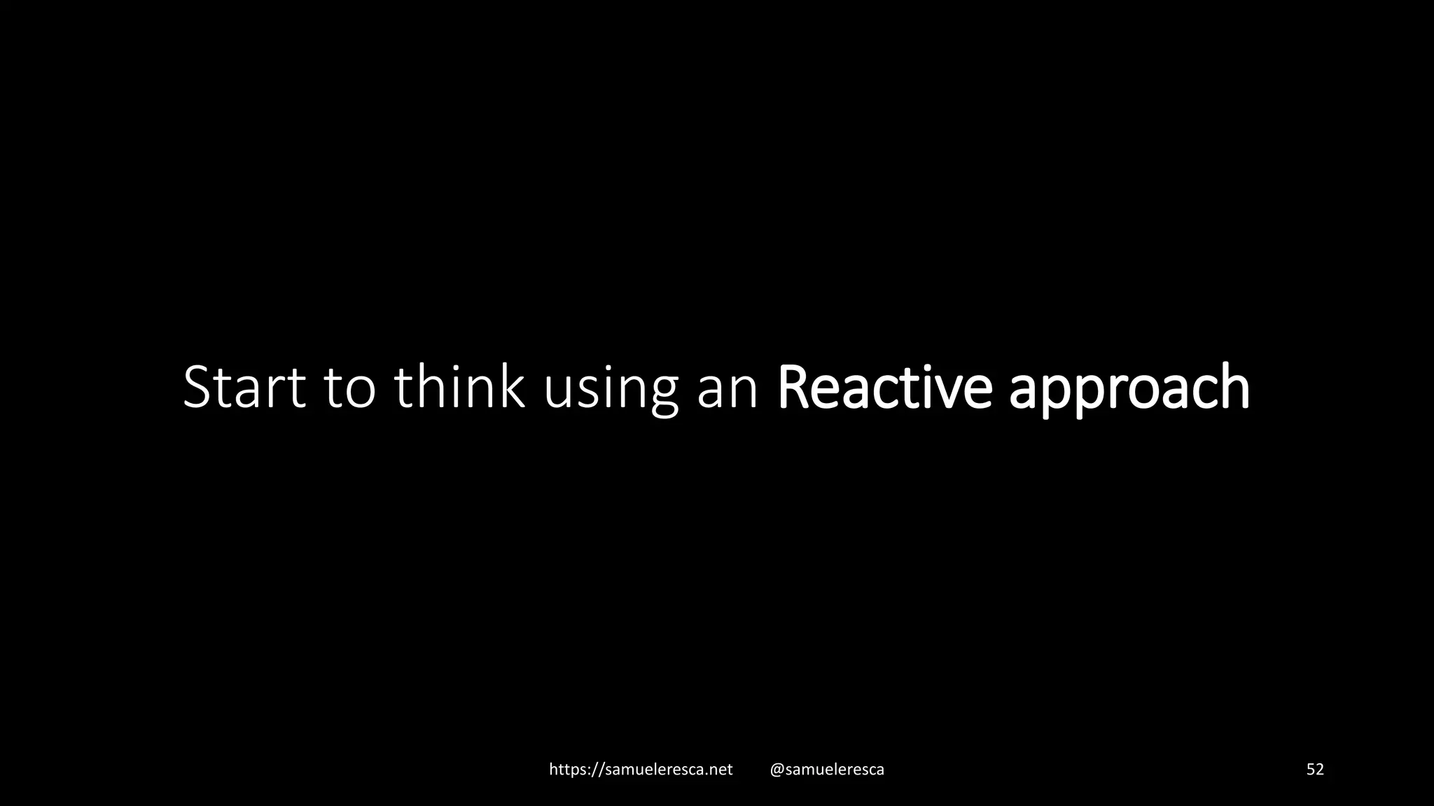 Start to think using an Reactive approach https://samueleresca.net @samueleresca 52 