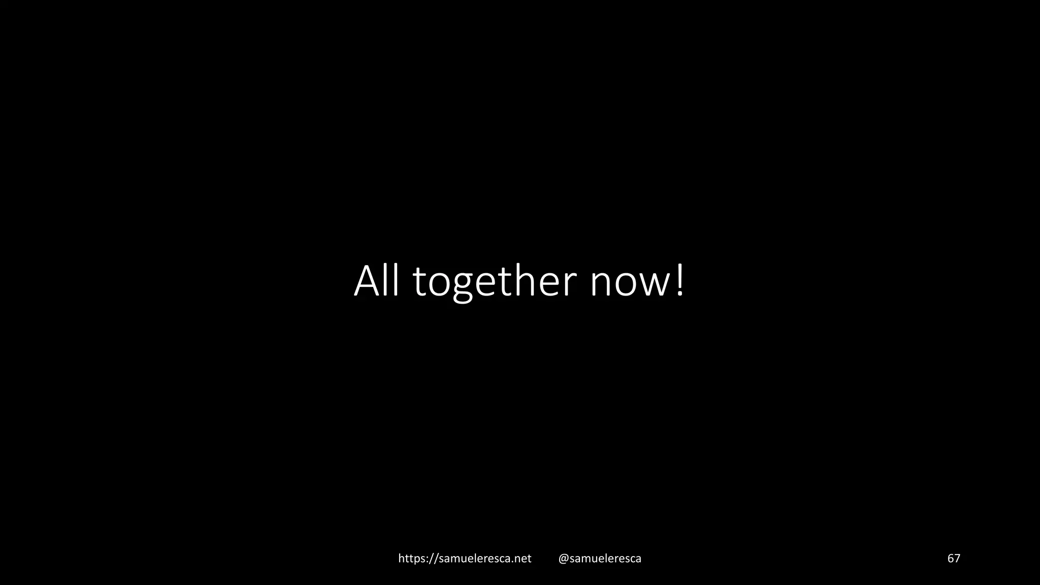 All together now! https://samueleresca.net @samueleresca 67 