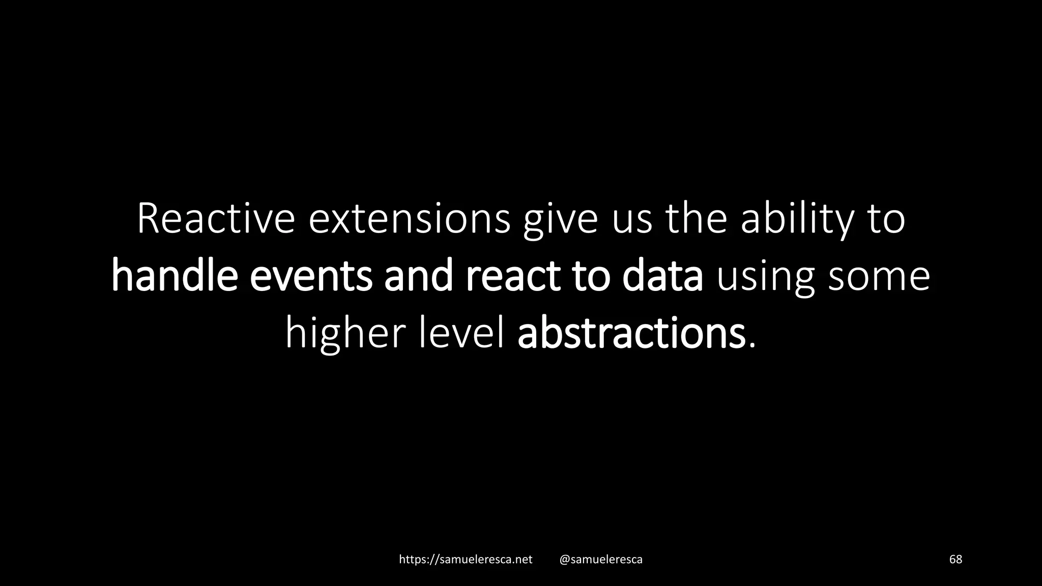 https://samueleresca.net @samueleresca 68 Reactive extensions give us the ability to handle events and react to data using some higher level abstractions. 