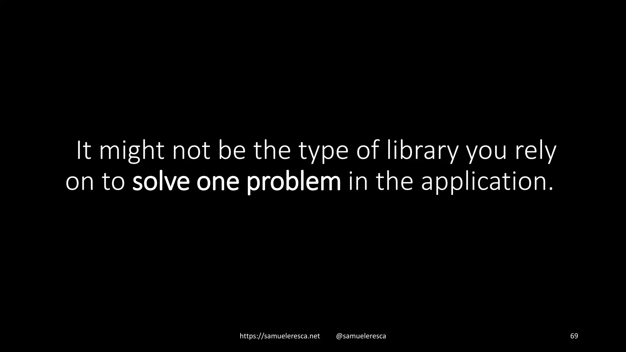 https://samueleresca.net @samueleresca 69 It might not be the type of library you rely on to solve one problem in the application. 