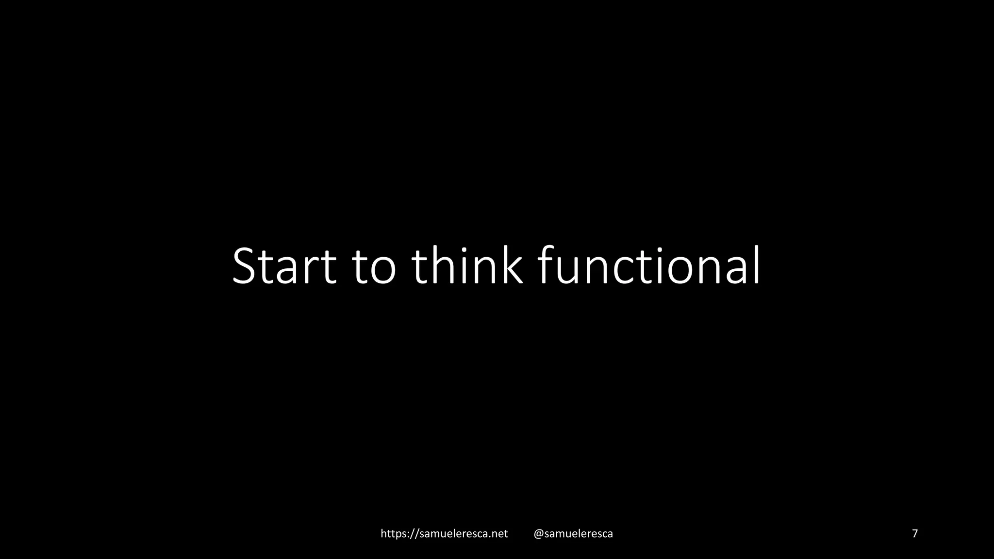 Start to think functional https://samueleresca.net @samueleresca 7 