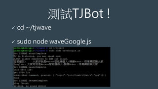 測試TJBot !
 cd ~/tjwave
 sudo node waveGoogle.js
 