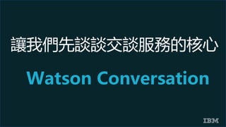 讓我們先談談交談服務的核心
Watson Conversation
 