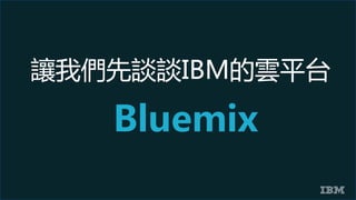 讓我們先談談IBM的雲平台
Bluemix
 