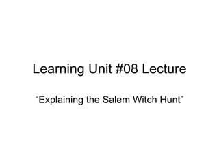 Learning Unit #08 Lecture

“Explaining the Salem Witch Hunt”
 