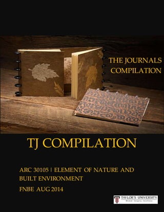 TJ COMPILATION
ARC 30105 | ELEMENT OF NATURE AND
BUILT ENVIRONMENT
FNBE AUG 2014
THE JOURNALS
COMPILATION
 