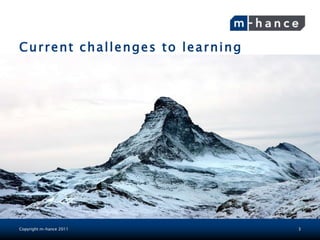 Current challenges to learning




Copyright m-hance 2011           3
 