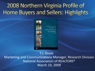 T.J. Doyle
Marketing and Communications Manager, Research Division
           National Association of REALTORS®
                    March 19, 2009
 