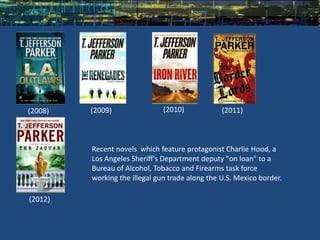 (2008)   (2009)                (2010)            (2011)



         Recent novels which feature protagonist Charlie Hood, a
         Los Angeles Sheriff's Department deputy "on loan" to a
         Bureau of Alcohol, Tobacco and Firearms task force
         working the illegal gun trade along the U.S. Mexico border.

(2012)
 