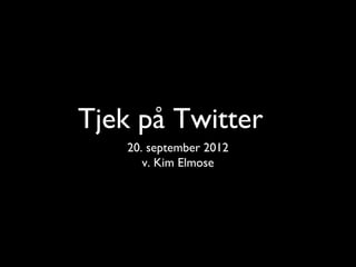 Tjek på Twitter
    20. september 2012
       v. Kim Elmose
 