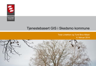 Tjenestebasert GIS i Skedsmo kommune
Terje Linløkken og Turid Brox Nilsen
6. februar 2014

03.02.2014

Skedsmo Kommune, Teknisk sektor

1

 