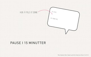 Husk å fylle ut denne

jeg hete
r

jeg jobb
er med

PAUSE I 15 MINUTTER

Åsne Kydland, Marit Støylen og Emilie Strømmen Olsen | 24.10.13

 