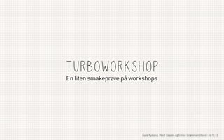 TurboworksHop

En liten smakeprøve på workshops

Åsne Kydland, Marit Støylen og Emilie Strømmen Olsen | 24.10.13

 