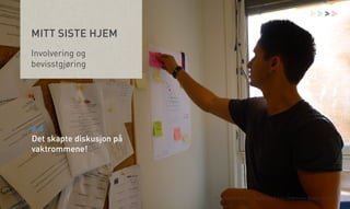 >

MITT SISTE HJEM
Involvering og
bevisstgjøring

“

Det skapte diskusjon på
vaktrommene!

Åsne Kydland, Marit Støylen og Emilie Strømmen Olsen | 24.10.13

 