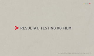 vv

>

> RESULTAT, TESTING OG FILM
Åsne Kydland, Marit Støylen og Emilie Strømmen Olsen | 24.10.13

 