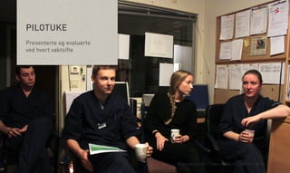 vv

>

PILOTUKE
Presenterte og evaluerte
ved hvert vaktsifte

Åsne Kydland, Marit Støylen og Emilie Strømmen Olsen | 24.10.13

 