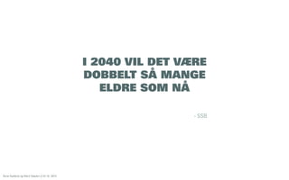 I 2040 VIL DET VÆRE
DOBBELT SÅ MANGE
ELDRE SOM NÅ
- SSB

Åsne Kydland og Marit Støylen // 24.10. 2013

 