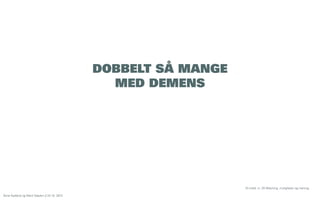 DOBBELT SÅ MANGE
MED DEMENS

St.meld. nr. 25 Mestring, muligheter og mening
Åsne Kydland og Marit Støylen // 24.10. 2013

 