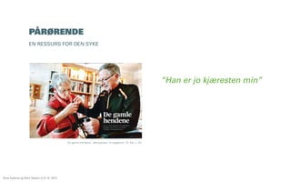 PÅRØRENDE
EN RESSURS FOR DEN SYKE

“Han er jo kjæresten min”

‘De gamle hendene’, Aftenposten, A-magasinet, 15. feb, s. 24.

Åsne Kydland og Marit Støylen // 24.10. 2013

 