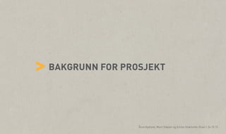 vv

> BAKGRUNN FOR PROSJEKT
Åsne Kydland, Marit Støylen og Emilie Strømmen Olsen | 24.10.13

 