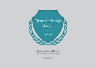 Tjenestedesign
skolen
GRID 2014
Thea Basthus Nilsen
Tjeneste- og Industridesigner
thea@grid.no
 