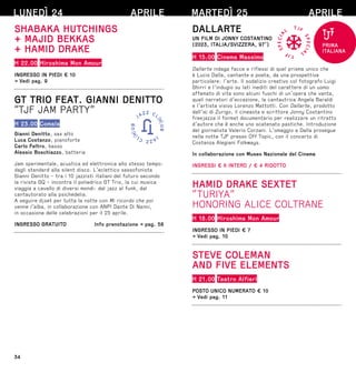 34
LUNEDÌ 24 APRILE
SHABAKA HUTCHINGS
+ MAJID BEKKAS
+ HAMID DRAKE
H 22.00 Hiroshima Mon Amour
INGRESSO IN PIEDI € 10
→ Vedi pag. 9
GT TRIO FEAT. GIANNI DENITTO
“TJF JAM PARTY”
H 23.00 Comala
Gianni Denitto, sax alto
Luca Costanzo, pianoforte
Carlo Feltro, basso
Alessio Boschiazzo, batteria
Jam sperimentale, acustica ed elettronica allo stesso tempo:
dagli standard alla silent disco. L’eclettico sassofonista
Gianni Denitto - tra i 10 jazzisti italiani del futuro secondo
la rivista GQ - incontra il poliedrico GT Trio, la cui musica
viaggia a cavallo di diversi mondi: dal jazz al funk, dal
cantautorato alla psichedelia.
A seguire djset per tutta la notte con Mi ricordo che poi
venne l’alba, in collaborazione con ANPI Dante Di Nanni,
in occasione delle celebrazioni per il 25 aprile.
INGRESSO GRATUITO  Info prenotazione → pag. 58
MARTEDÌ 25 APRILE
DALLARTE
UN FILM DI JONNY COSTANTINO
(2023, ITALIA/SVIZZERA, 97’)
H 15.00 Cinema Massimo
Dallarte indaga facce e riflessi di quel prisma unico che
è Lucio Dalla, cantante e poeta, da una prospettiva
particolare: l’arte. Il sodalizio creativo col fotografo Luigi
Ghirri e l’indugio su lati inediti del carattere di un uomo
affamato di vita sono alcuni fuochi di un’opera che vanta,
quali narratori d’eccezione, la cantautrice Angela Baraldi
e l’artista visivo Lorenzo Mattotti. Con Dallarte, prodotto
dall’iic
iic di Zurigo, il cineasta e scrittore Jonny Costantino
freejazza il format documentario per realizzare un ritratto
d’autore che è anche uno scatenato pastiche. Introduzione
del giornalista Valerio Corzani. L’omaggio a Dalla prosegue
nella notte TJF presso Off Topic, con il concerto di
Costanza Alegiani Folkways.
In collaborazione con Museo Nazionale del Cinema
INGRESSI € 6 INTERO / € 4 RIDOTTO
HAMID DRAKE SEXTET
“TURIYA”
HONORING ALICE COLTRANE
H 18.00 Hiroshima Mon Amour
INGRESSO IN PIEDI € 7
→ Vedi pag. 10
STEVE COLEMAN
AND FIVE ELEMENTS
H 21.00 Teatro Alfieri
POSTO UNICO NUMERATO € 10
→ Vedi pag. 11
PRIMA
ITALIANA
 
