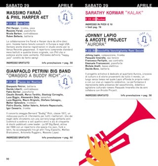50
SABATO 29 APRILE
MASSIMO FARAÒ
 PHIL HARPER 4ET
H 21.00 Folk Club
Phil Harper, tromba, voce
Massimo Faraò, pianoforte
Nicola Barbon, contrabbasso
Ruben Bellavia, batteria
La collaborazione tra Faraò e Harper dura da oltre dieci
anni. Insieme hanno tenuto concerti in Europa e negli USA.
Vantano anche diverse registrazioni in studio anche per la
Venus Records giapponese. Il repertorio comprende standard
meno battuti e qualche brano originale, con Phil che si
esibisce anche come cantante. Potremmo definirlo “happy
jazz” condito da tanto swing!
INGRESSO GRATUITO  Info prenotazione → pag. 59
GIANPAOLO PETRINI BIG BAND
“OMAGGIO A BUDDY RICH”
H 21.00 Piazza dei Mestieri
Gianpaolo Petrini, batteria
Davide Liberti, contrabbasso
Fabio Gorlier, pianoforte
Claudio Bonadè, Marco Tardito, Gianluigi Corvaglia,
Luca Biggio, Alessandro Data, sassofoni
Luca Begonia, Mauro Brignolo, Stefano Calcagno,
Walter Splendore, tromboni
Pietro Giunta, Valter Valerio, Antonio Rapacciuolo,
Igor Cessario, trombe
Il concerto omaggia Bernard “Buddy” Rich, classe 1917, un
indiscusso punto di riferimento per tutti i batteristi. Uno dei
maghi dello strumento con una carriera lunga settanta anni
(cominciò a esibirsi a soli quattro anni) e più di cinquanta
di dischi pubblicati come leader. La GP Big Band, attiva
dal 1999 con un repertorio che spazia tra jazz, funk e
latin, ha accompagnato tra gli altri Tony Esposito, Matteo
Brancaleoni, Antonella Ruggiero, Massimo Lopez.
INGRESSO GRATUITO  Info prenotazione → pag. 60
SABATO 29 APRILE
SARATHY KORWAR “KALAK”
H 22.00 Bunker
INGRESSO IN PIEDI € 10
→ Vedi pag. 19
JOHNNY LAPIO
 ARCOTE PROJECT
“AURORA”
H 22.30 Bocciofila Vanchiglietta Rami Secchi
Johnny Lapio, composizione, tromba
Pasquale Innarella, sax tenore
Francesco Partipilo, sax contralto
Emanuele Francesconi, pianoforte
Michele Anelli, basso elettrico
Davide Bono, batteria
Il progetto artistico è dedicato al quartiere Aurora, crocevia
di culture e di storie provenienti da tutto il mondo; un
luogo senza tempo nel quale Lapio affonda le proprie radici
e con cui vive un rapporto simbiotico. La performance è
impreziosita dalla presenza del sassofonista, didatta e
agitatore culturale romano Pasquale Innarella che da anni
collabora con Arcote Project.
INGRESSO GRATUITO  Info prenotazione → pag. 58
 